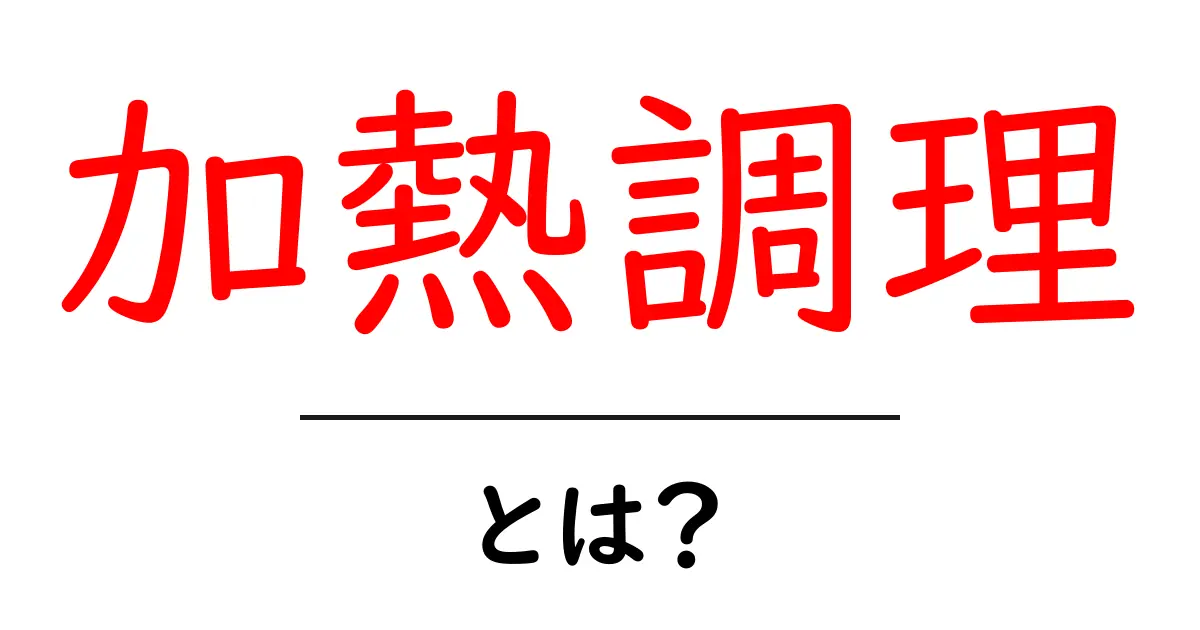 加熱調理とは?基本知識から料理への応用まで解説共起語・同意語も併せて解説!