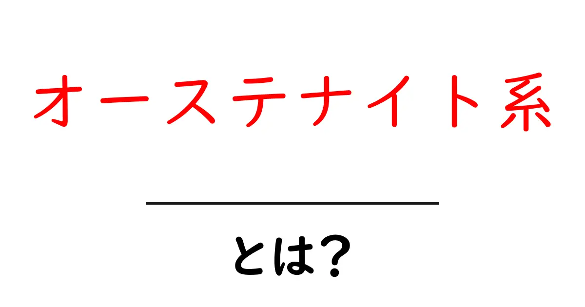 オーステナイト系とは?その特徴や使われる場所を分かりやすく解説!共起語・同意語も併せて解説!