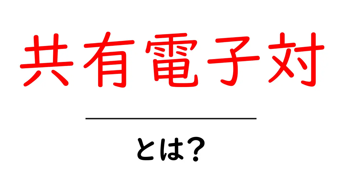 「共有電子対」とは?基本からわかるその概念と重要性共起語・同意語も併せて解説!