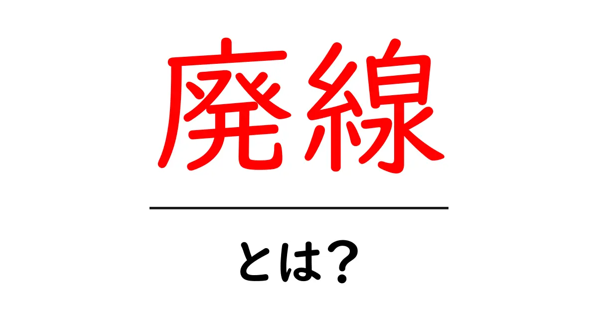 廃線とは?忘れ去られた鉄道の魅力と楽しみ方共起語・同意語も併せて解説!