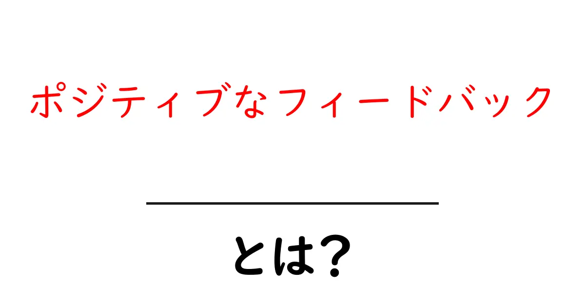 ポジティブなフィードバックとは?その重要性と実生活での活用方法を解説!共起語・同意語も併せて解説!