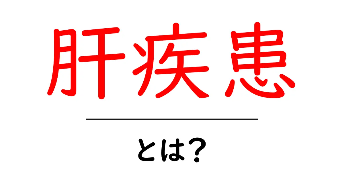 肝疾患とは？その原因や症状、予防法を徹底解説！共起語・同意語も併せて解説！