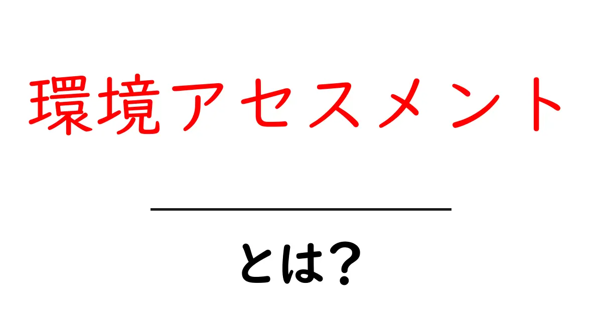 環境アセスメントとは?私たちの未来を守るための大切な取り組み共起語・同意語も併せて解説!