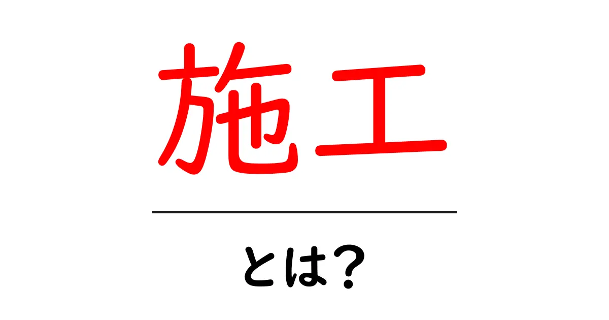 施工とは?分かりやすく解説します!共起語・同意語も併せて解説!