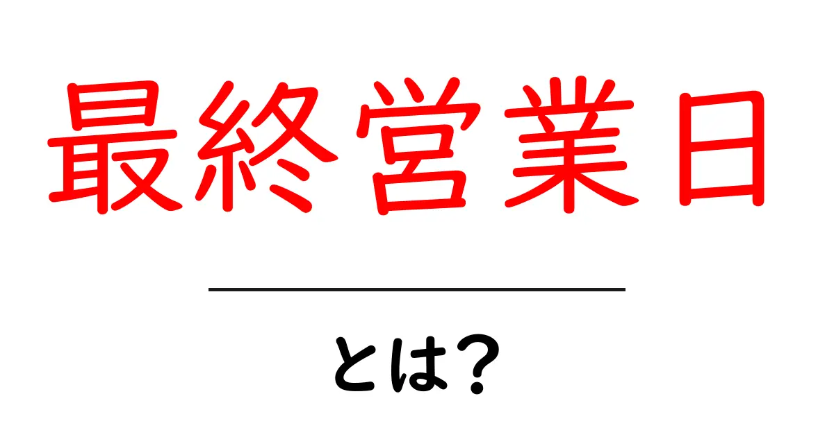 最終営業日とは?ビジネスで知っておくべき重要なポイントを解説!共起語・同意語も併せて解説!