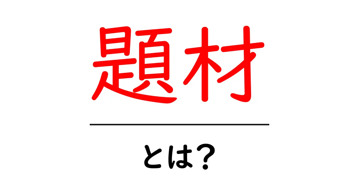 題材とは？その意味や使い方をわかりやすく解説！共起語・同意語も併せて解説！