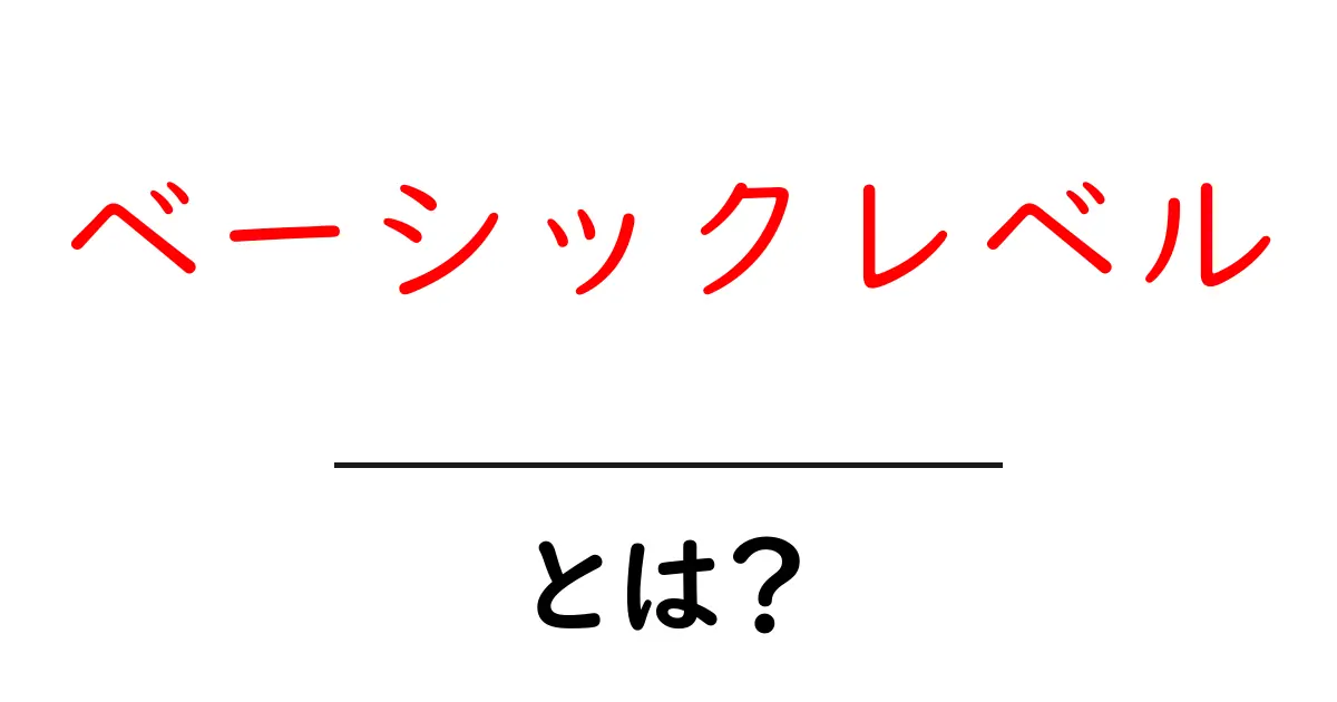 ベーシックレベルとは何か?初心者でもわかる解説共起語・同意語も併せて解説!