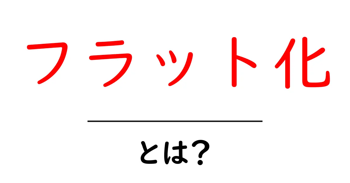 フラット化とは?分かりやすく解説します!共起語・同意語も併せて解説!