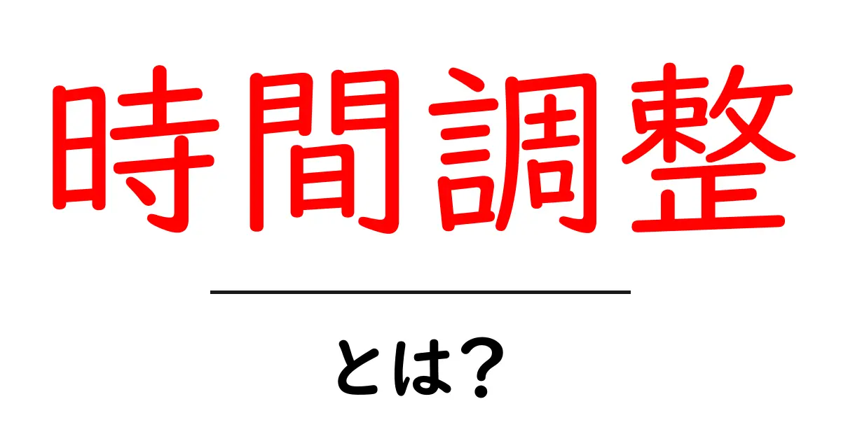 時間調整とは?私たちの生活における大切な意味と方法を解説!共起語・同意語も併せて解説!