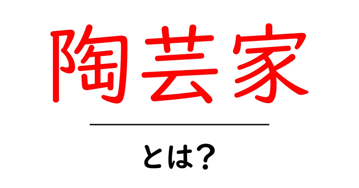 陶芸家とは?その魅力と作品について知ろう!共起語・同意語も併せて解説!
