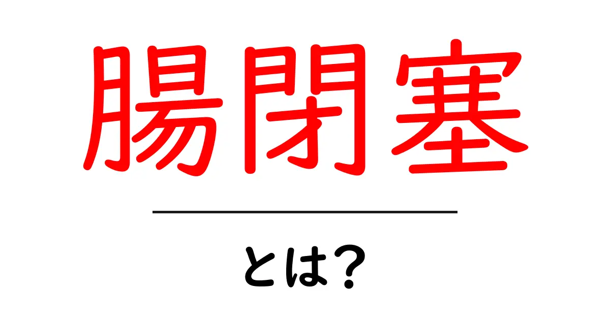 腸閉塞とは?症状や原因、治療法をわかりやすく解説!共起語・同意語も併せて解説!
