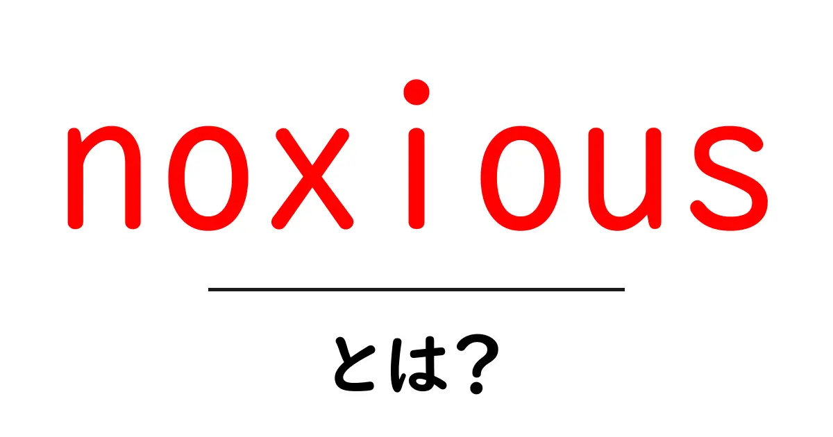 「noxious」とは?その意味や使い方をわかりやすく解説!共起語・同意語も併せて解説!