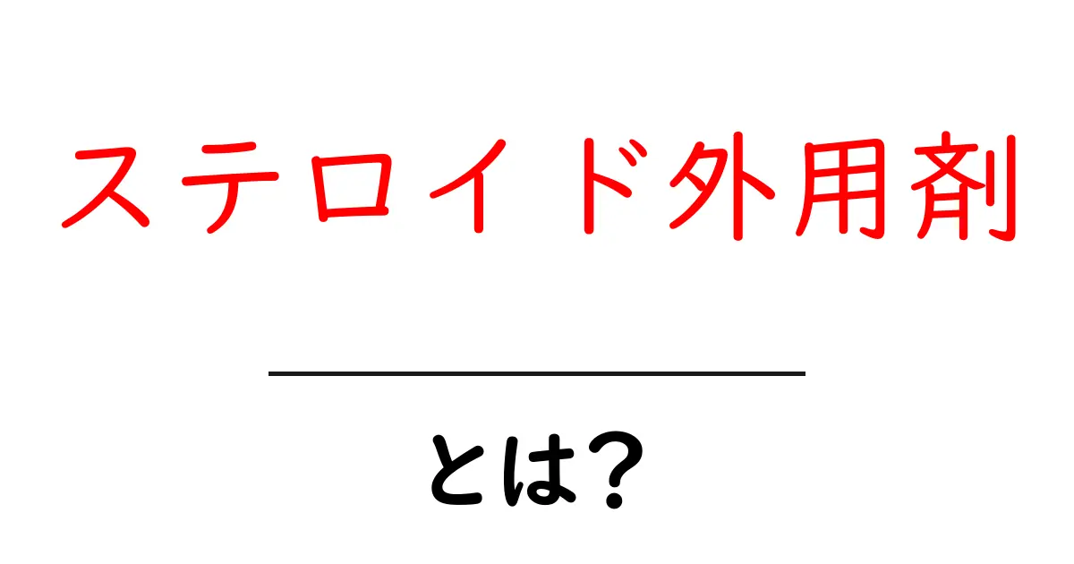 ステロイド外用剤とは?効果や使い方をわかりやすく解説!共起語・同意語も併せて解説!