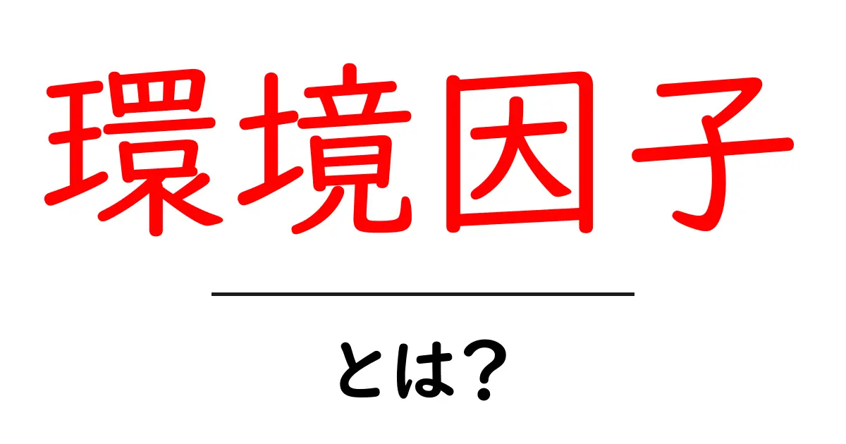 環境因子とは?私たちの生活や健康に影響を与える要素を理解しよう共起語・同意語も併せて解説!