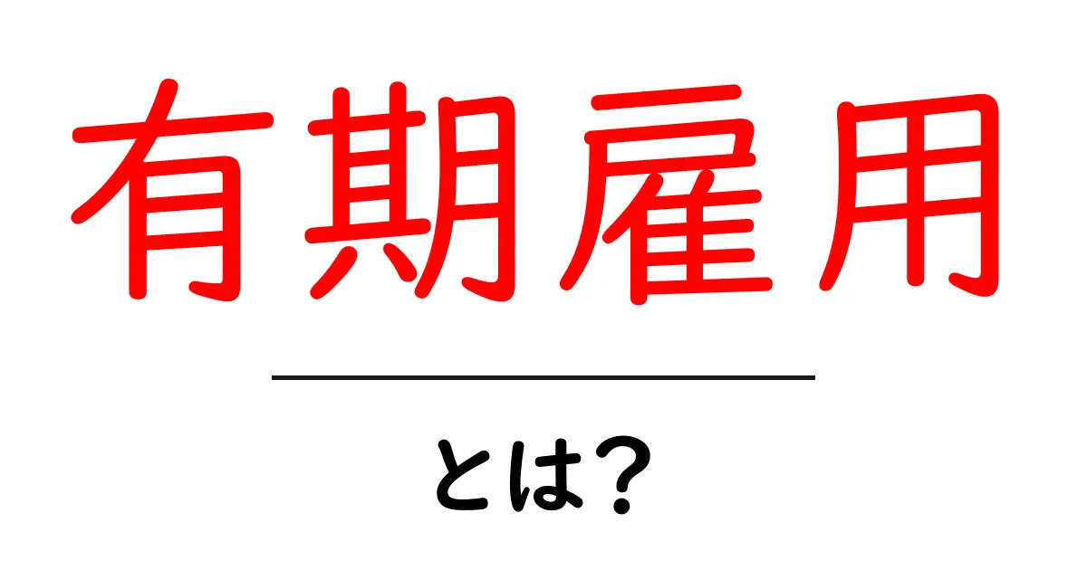 有期雇用とは？その意味と特徴をわかりやすく解説します！共起語・同意語も併せて解説！