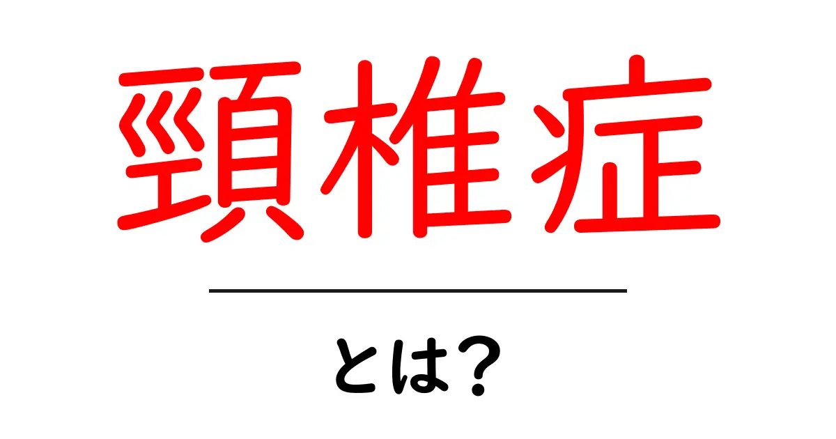 頸椎症とは?症状と治療方法をわかりやすく解説!共起語・同意語も併せて解説!