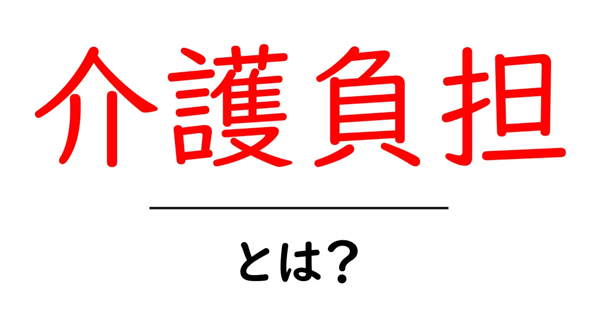 介護負担とは?あなたの身近にある悩みを理解しよう共起語・同意語も併せて解説!