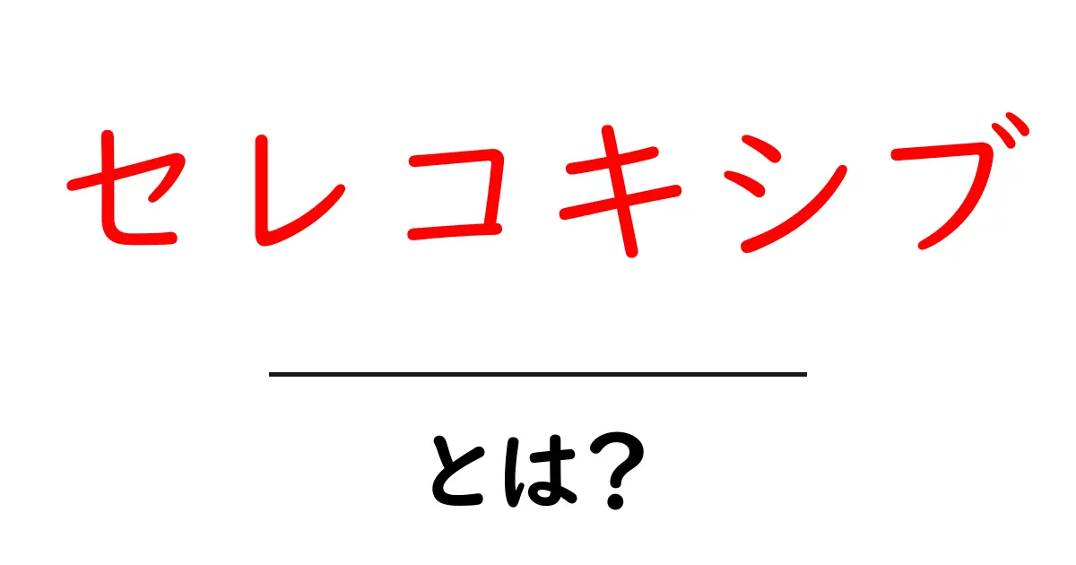 セレコキシブとは?効果や副作用、注意点をわかりやすく解説!共起語・同意語も併せて解説!