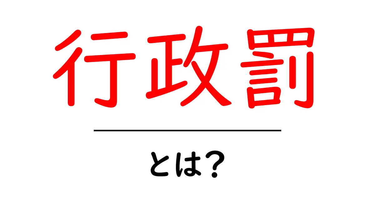 行政罰とは?知っておきたい基本とその影響共起語・同意語も併せて解説!