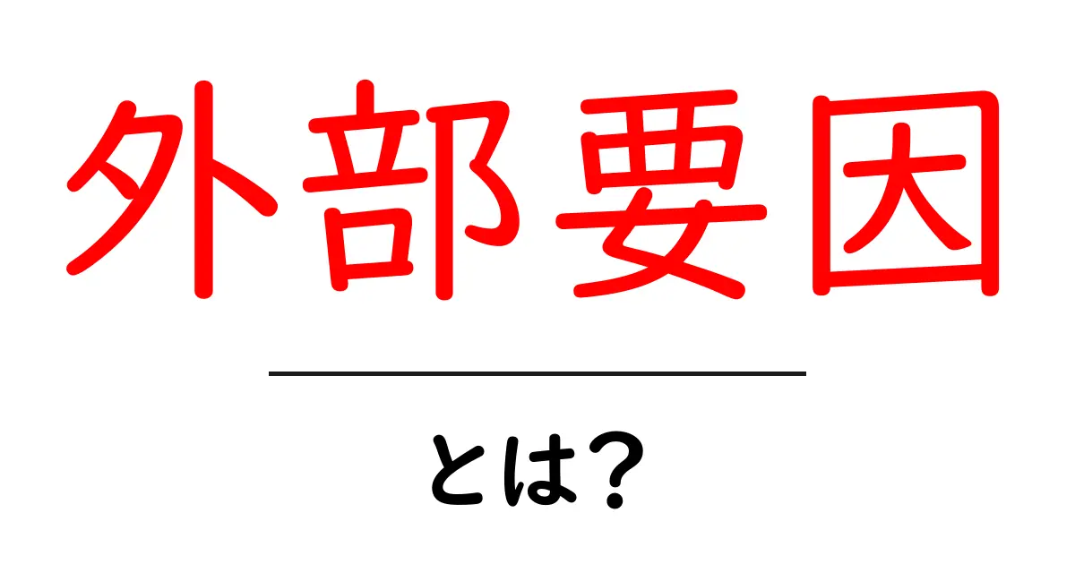 外部要因とは?ビジネスや生活に与える影響を解説!共起語・同意語も併せて解説!