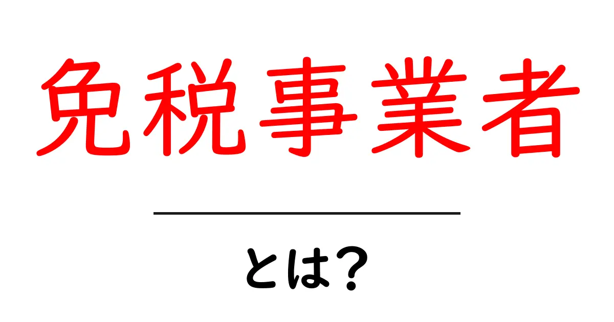 免税事業者とは？知っておきたい基本情報とメリット共起語・同意語も併せて解説！