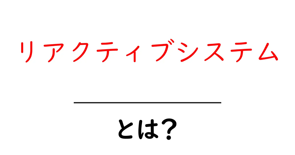 リアクティブシステムとは？知って得するその基本と活用法共起語・同意語も併せて解説！