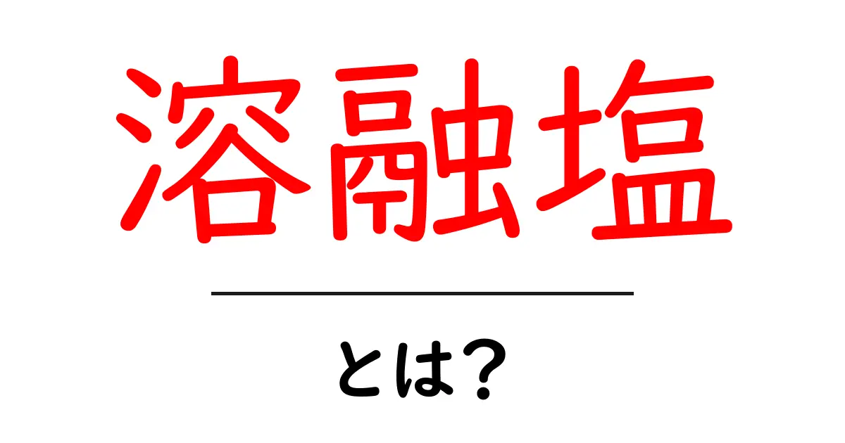 溶融塩とは?その魅力と応用について知ろう共起語・同意語も併せて解説!
