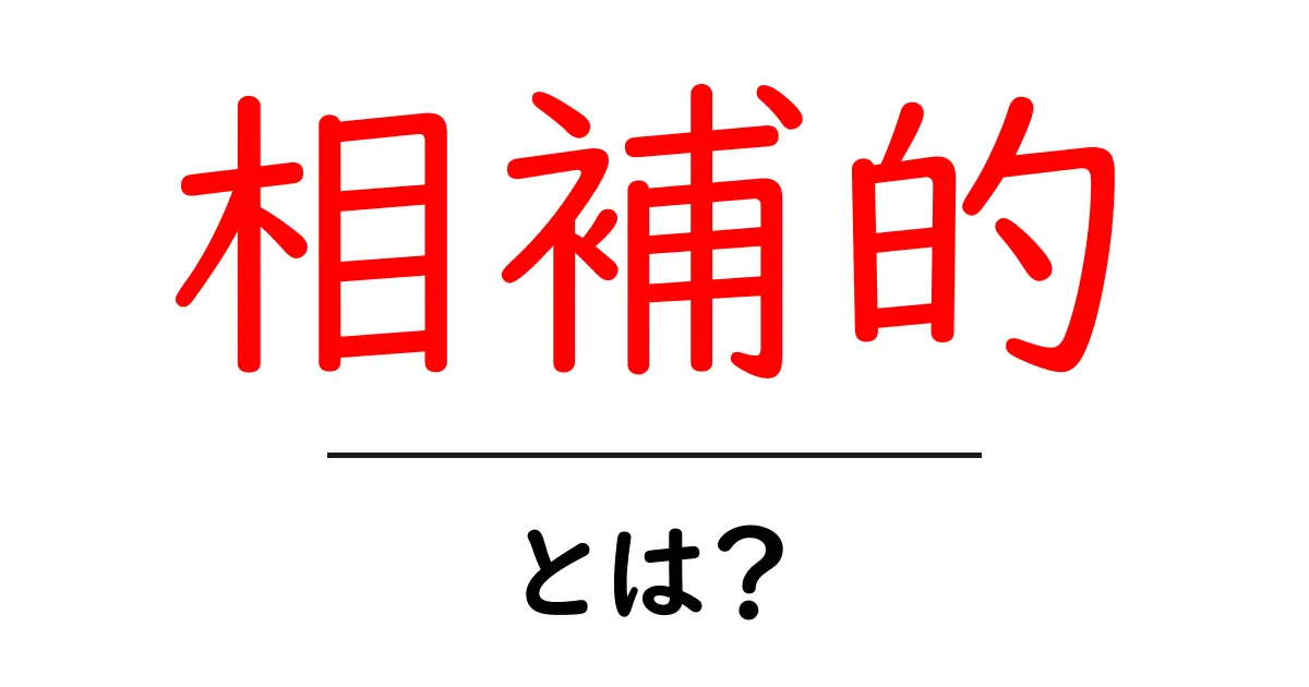 相補的とは?意味や使い方をわかりやすく解説!共起語・同意語も併せて解説!