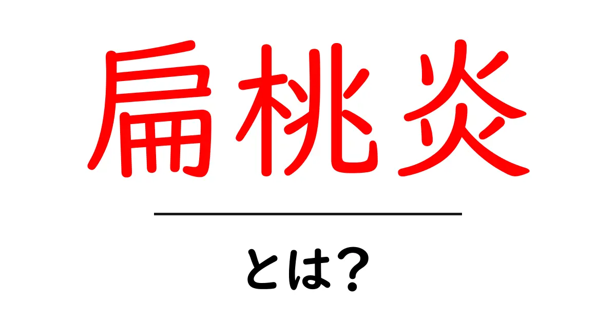 扁桃炎とは?症状や原因、対処法をわかりやすく解説!共起語・同意語も併せて解説!
