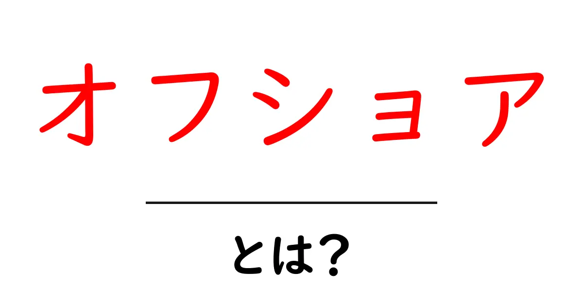 オフショアとは?ビジネスと生活への影響を解説!共起語・同意語も併せて解説!