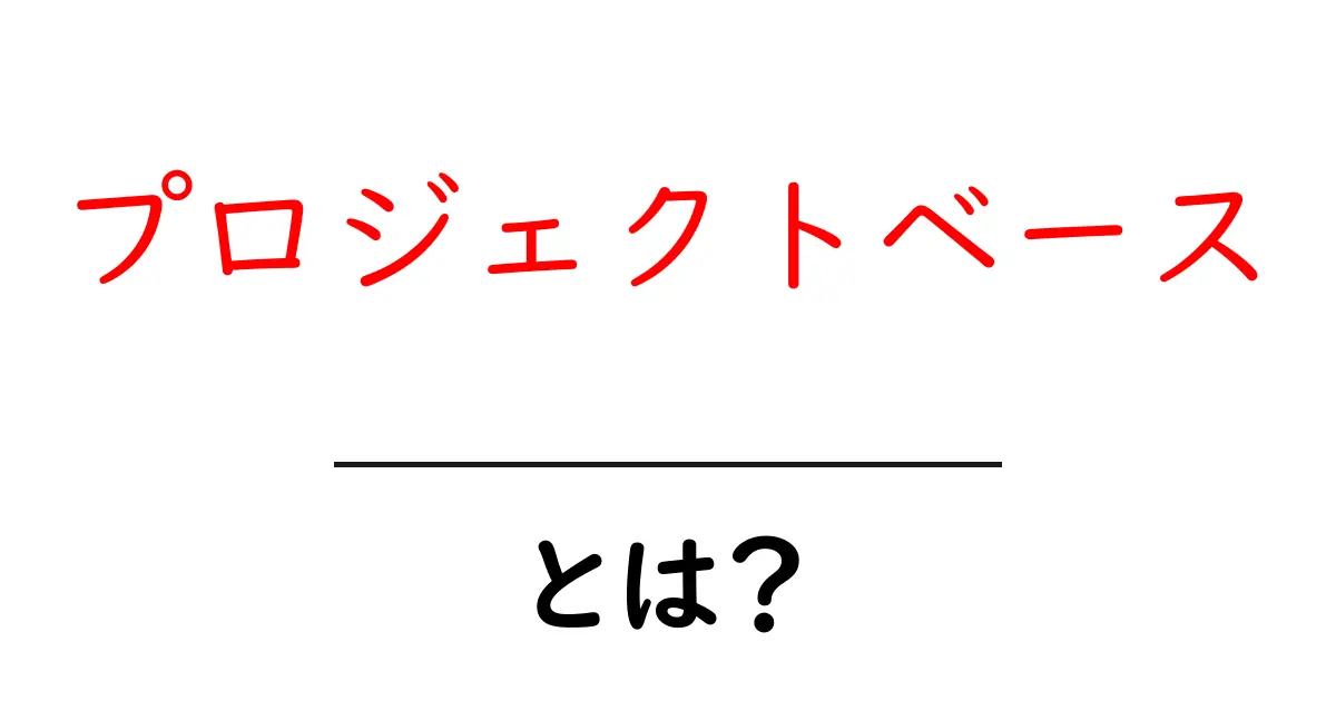 プロジェクトベースとは?その概要とメリットを初心者向けに解説共起語・同意語も併せて解説!