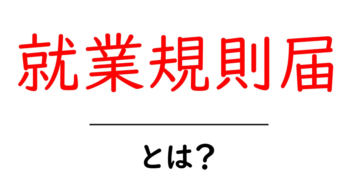 就業規則届とは？あなたの職場のルールを知るために知っておくべきこと共起語・同意語も併せて解説！