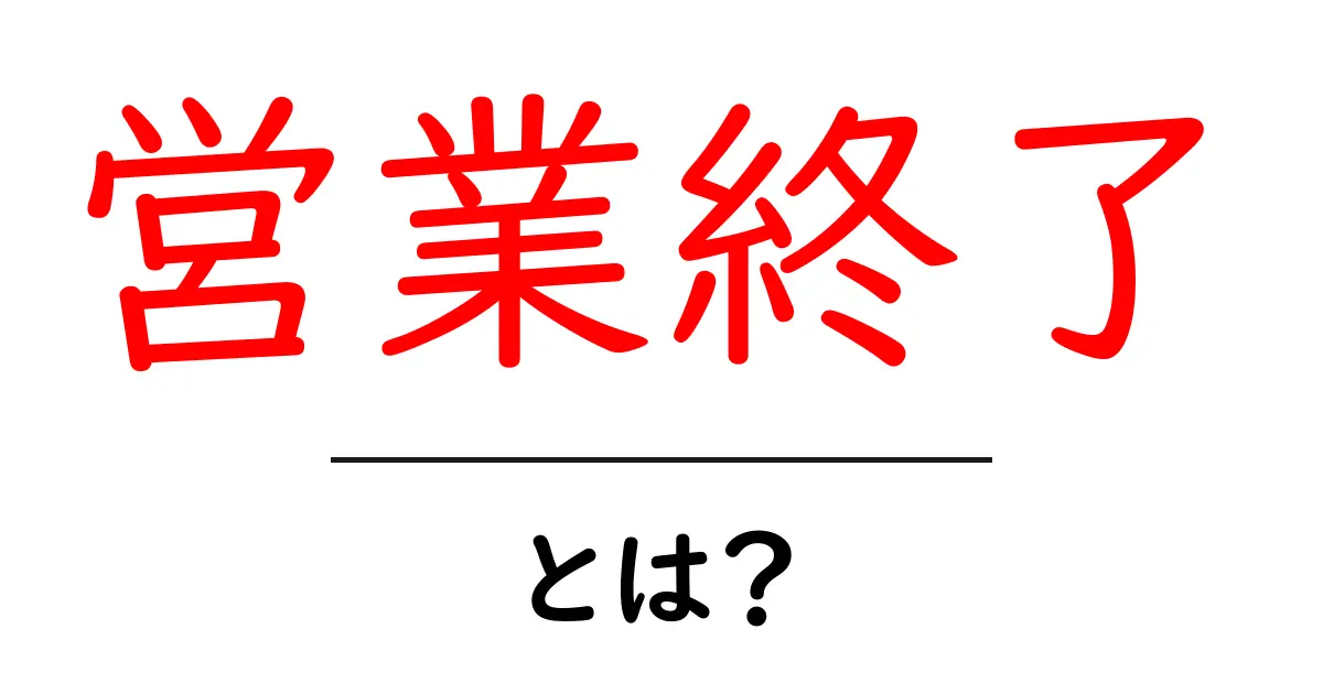 営業終了とは何か?ビジネスにおける重要な用語を解説しよう!共起語・同意語も併せて解説!