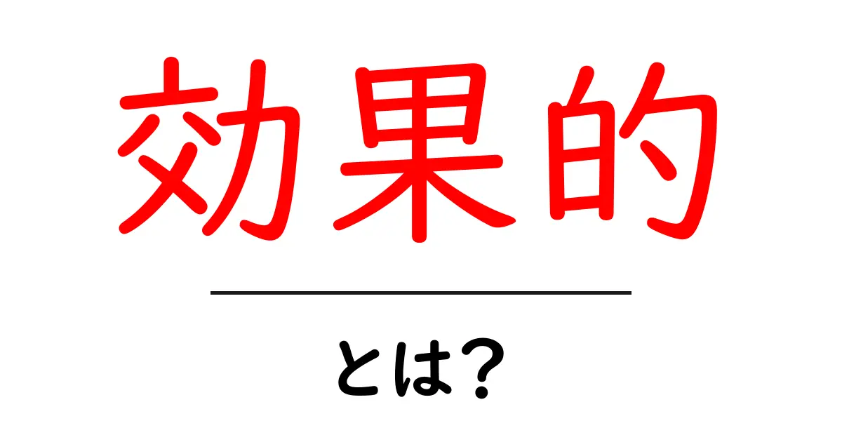 「効果的」とは?その意味と日常生活での活用方法共起語・同意語も併せて解説!