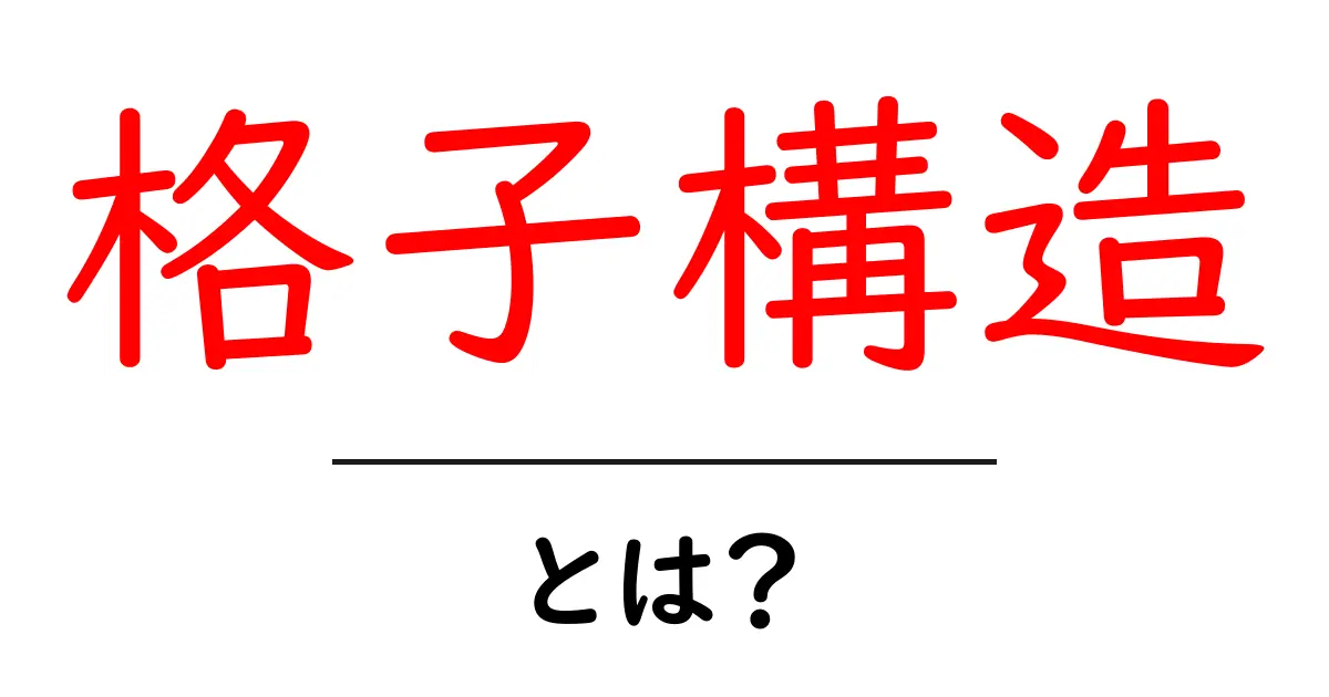 格子構造とは?私たちの生活にどのように影響するのかを解説!共起語・同意語も併せて解説!