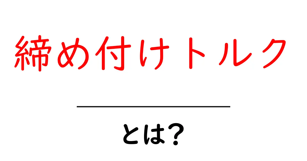 締め付けトルクとは?車や機械の大切な数値をわかりやすく解説!共起語・同意語も併せて解説!