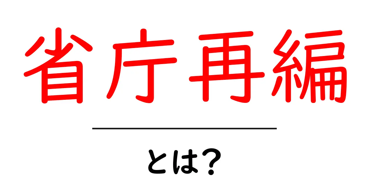 省庁再編とは?日本の行政を見直す重要なテーマに迫る共起語・同意語も併せて解説!