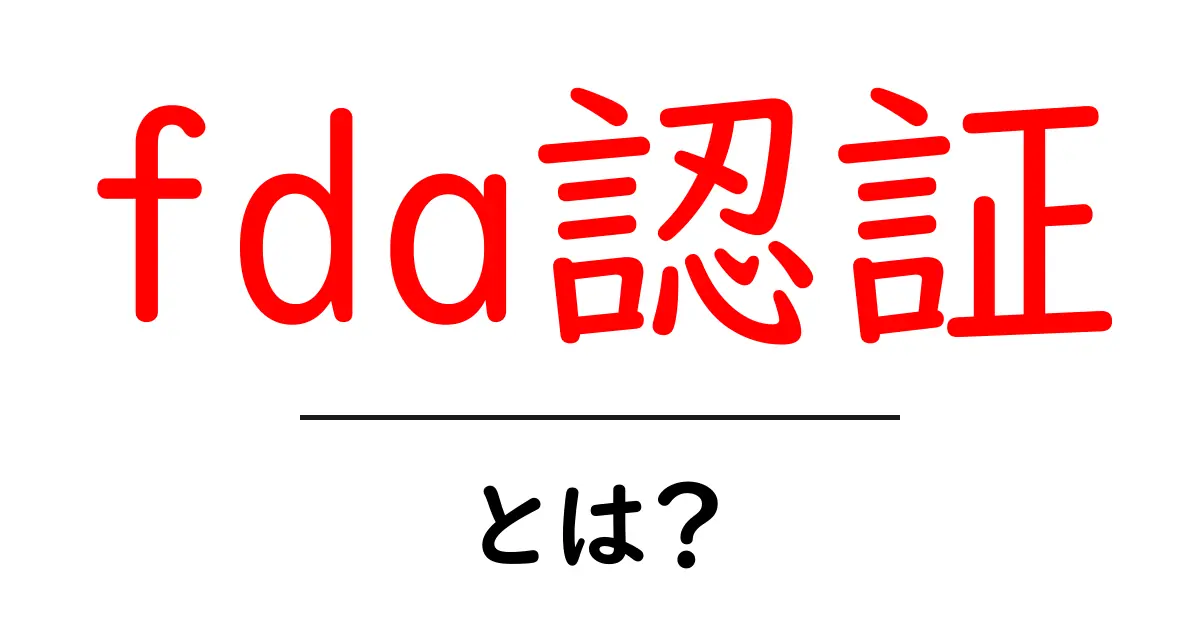 FDA認証とは?安心・安全な製品を選ぶための基礎知識共起語・同意語も併せて解説!