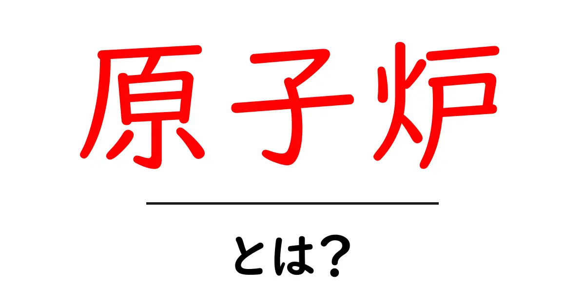 原子炉とは？基本からわかる仕組みと役割共起語・同意語も併せて解説！