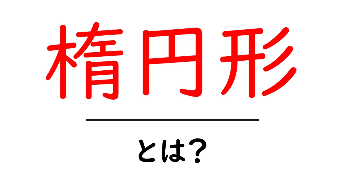 楕円形とは?基本からわかりやすく解説します!共起語・同意語も併せて解説!