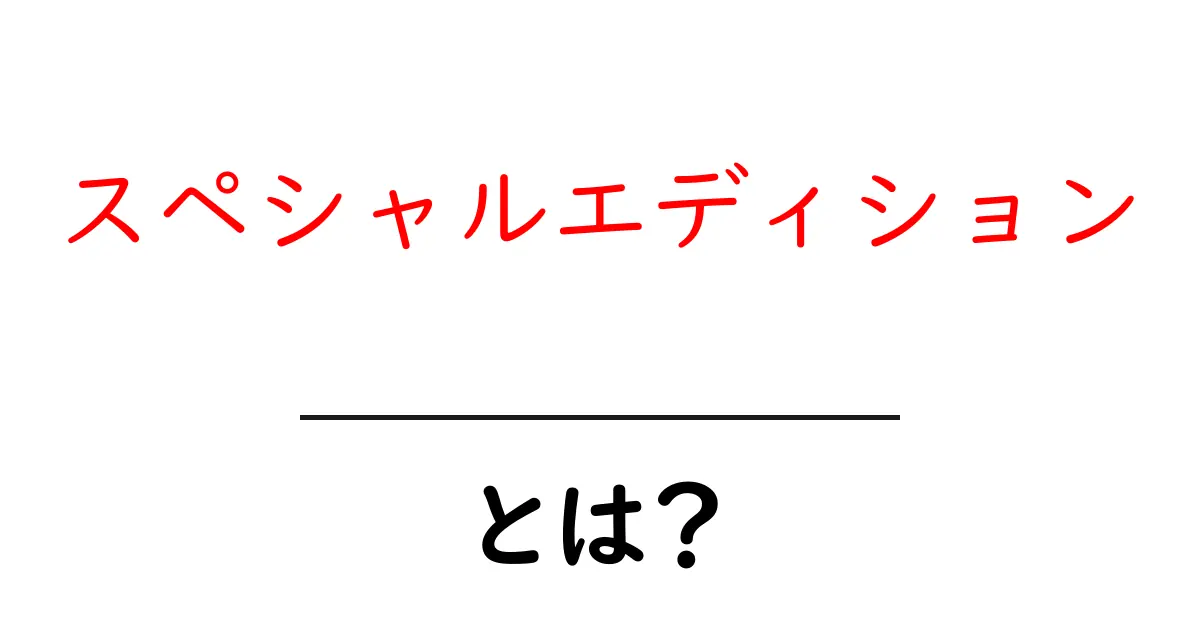 スペシャルエディションとは?特別な意味を持つその魅力を解説!共起語・同意語も併せて解説!