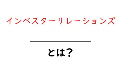 インベスターリレーションズとは？投資家との関係を深める重要な手段共起語・同意語も併せて解説！