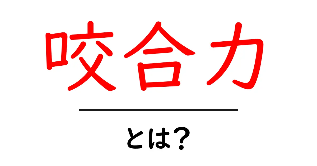 咬合力とは?私たちの食生活に欠かせない力を解説!共起語・同意語も併せて解説!