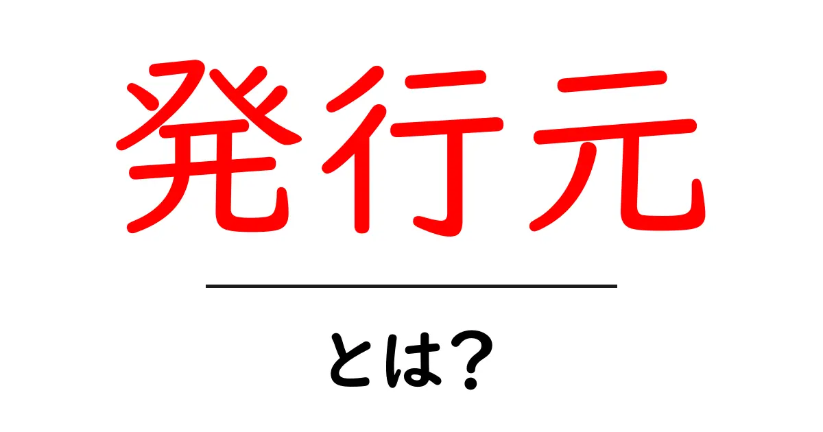 発行元とは?その意味と重要性をわかりやすく解説共起語・同意語も併せて解説!