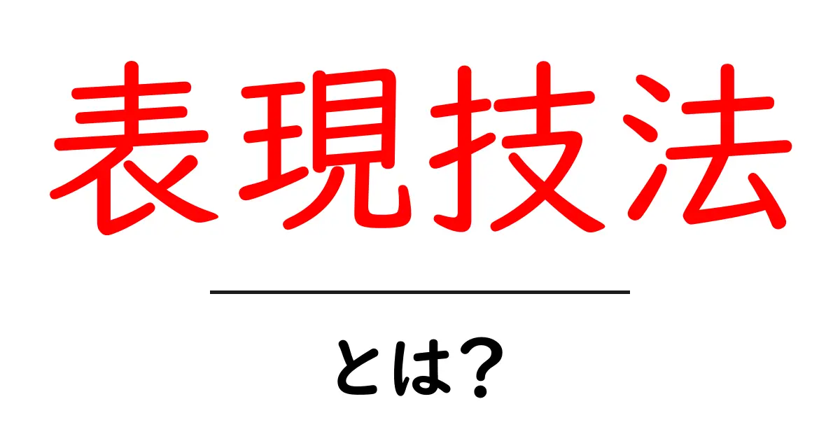 表現技法とは？初心者でもわかる基本と活用法共起語・同意語も併せて解説！