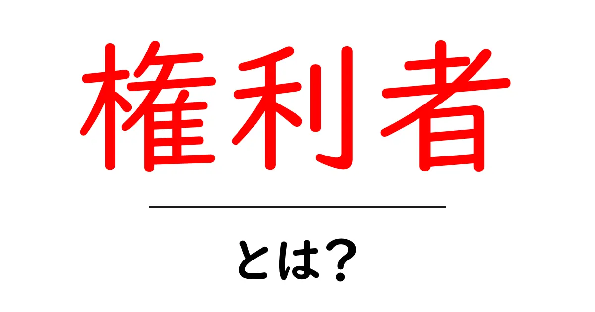 権利者とは?その意味と重要性をわかりやすく解説!共起語・同意語も併せて解説!