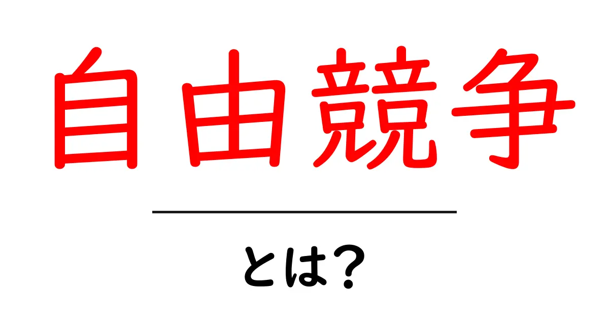 自由競争とは？ビジネスと経済の基本をわかりやすく解説共起語・同意語も併せて解説！