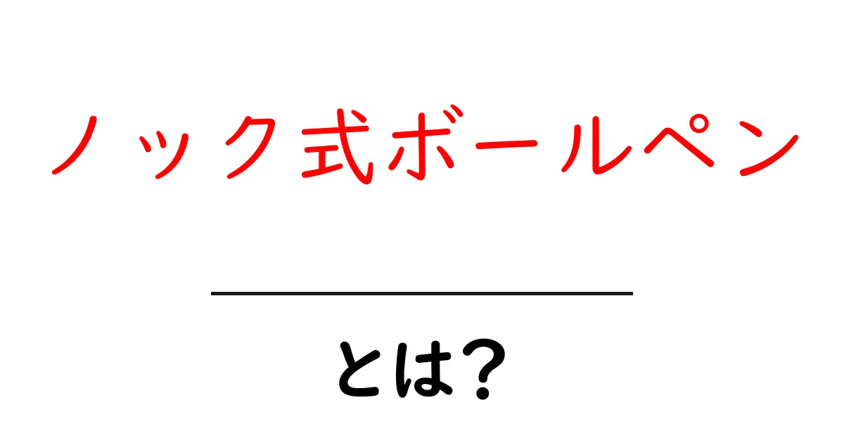 ノック式ボールペンとは?使い方や魅力を徹底解説!共起語・同意語も併せて解説!