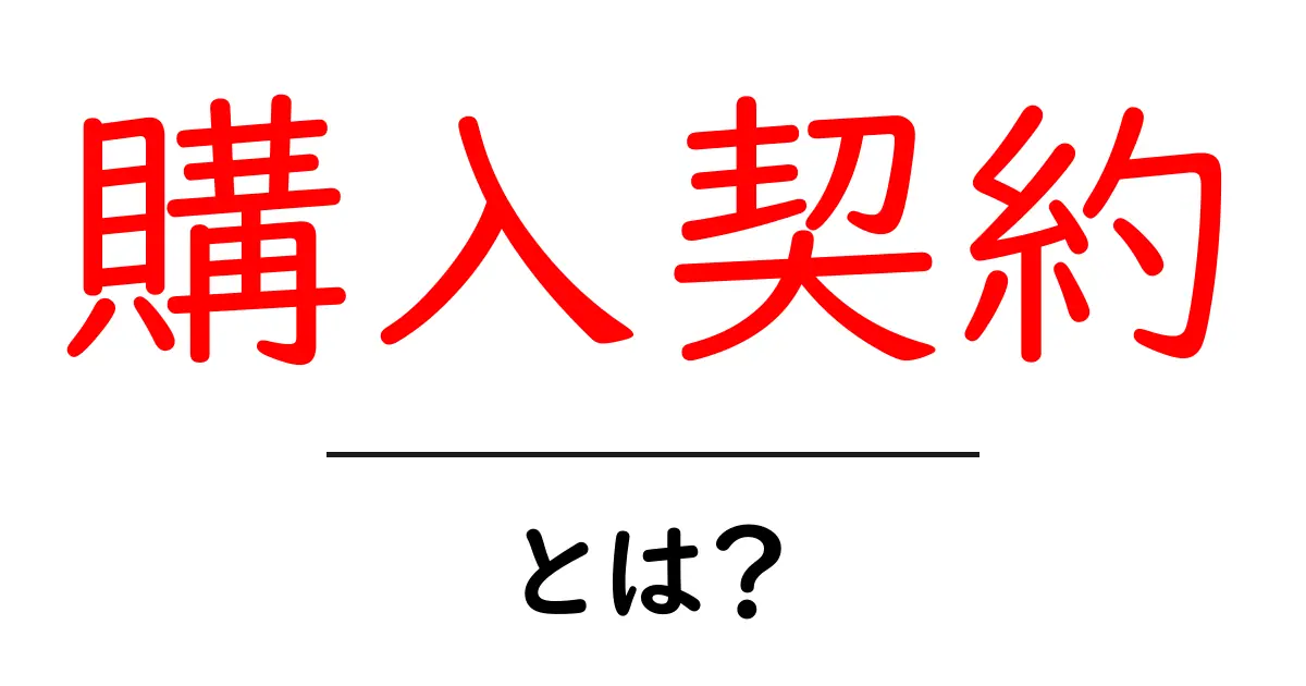 購入契約とは?初心者向けにわかりやすく解説します!共起語・同意語も併せて解説!