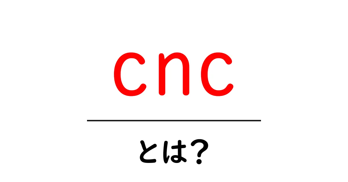 CNCとは?初心者でもわかる数値制御の世界共起語・同意語も併せて解説!